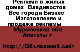 Реклама в жилых домах! Владивосток! - Все города Бизнес » Изготовление и продажа рекламы   . Мурманская обл.,Апатиты г.